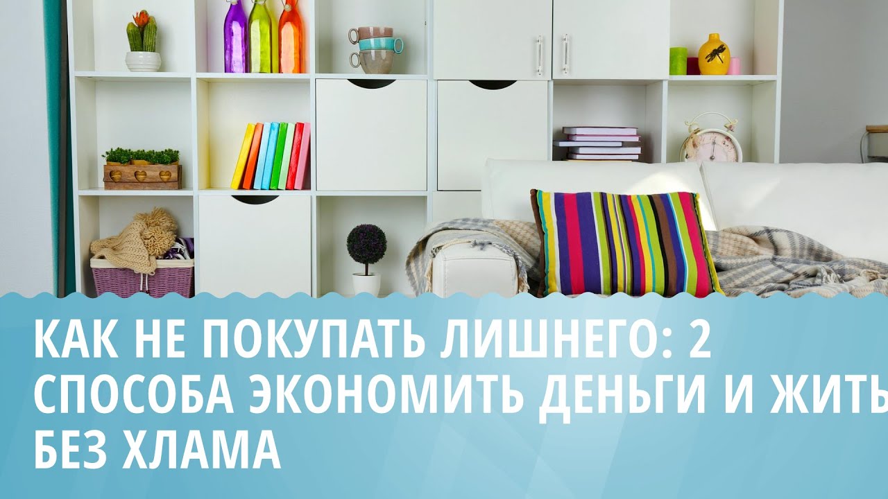 Как перестать покупать лишние вещи — советы минималиста: как обойтись без покупки ненужных вещей